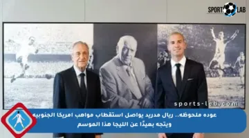 عودة ملحوظة.. ريال مدريد يواصل استقطاب مواهب أمريكا الجنوبية ويتجه بعيدًا عن الليجا هذا الموسم